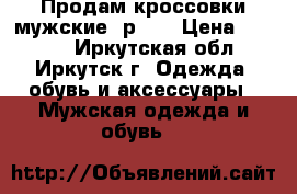 Продам кроссовки мужские, р.44 › Цена ­ 2 500 - Иркутская обл., Иркутск г. Одежда, обувь и аксессуары » Мужская одежда и обувь   